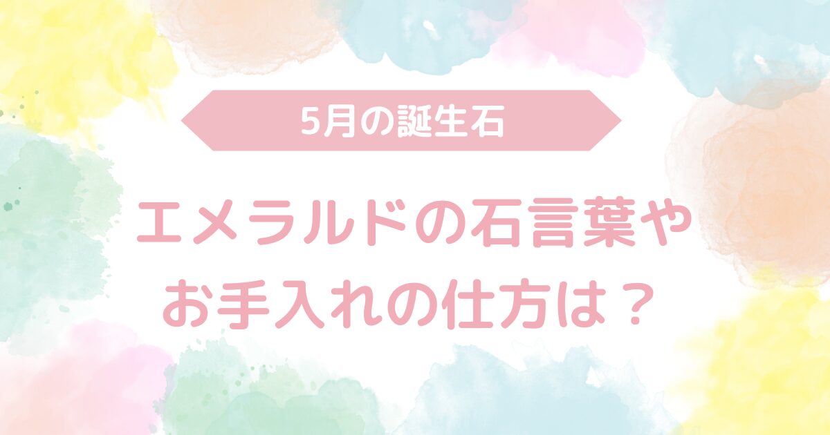 5月の誕生石エメラルド！石言葉やお手入れの仕方は？